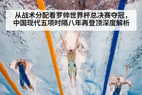 从战术分配看罗帅世界杯总决赛夺冠，中国现代五项时隔八年再登顶深度解析