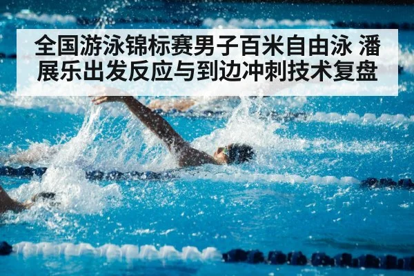 全国游泳锦标赛男子百米自由泳 潘展乐出发反应与到边冲刺技术复盘