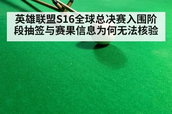 英雄联盟S16全球总决赛入围阶段抽签与赛果信息为何无法核验