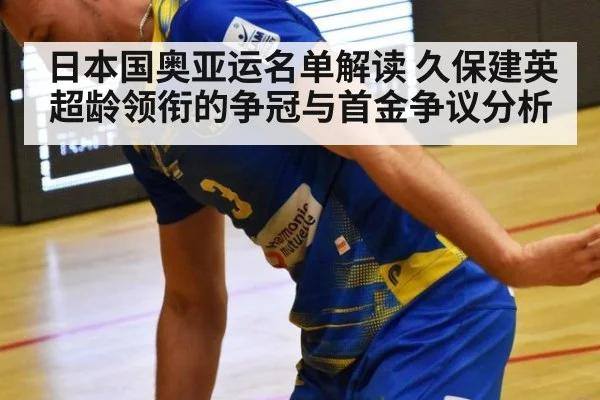 日本国奥亚运名单解读 久保建英超龄领衔的争冠与首金争议分析